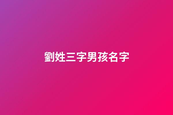 劉姓三字男孩名字(劉姓三個字最好聽男孩名字大全)-第1張-男孩起名-玄機(jī)派