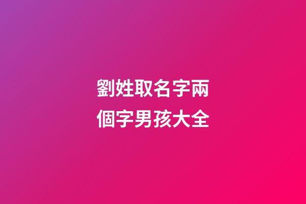 劉姓取名字兩個字男孩大全(劉姓男孩起名兩個字的名字)-第1張-男孩起名-玄機派