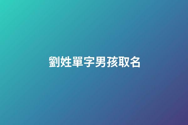 劉姓單字男孩取名(劉姓寶寶單字霸氣名字)-第1張-男孩起名-玄機派