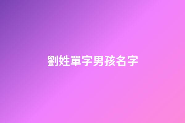 劉姓單字男孩名字(姓劉的男孩單字名)-第1張-男孩起名-玄機(jī)派
