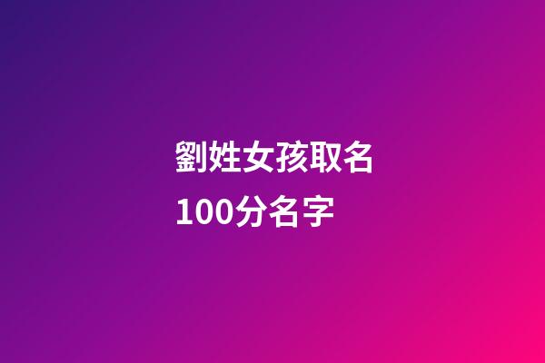 劉姓女孩取名100分名字(劉姓女孩取名高分)-第1張-女孩起名-玄機派