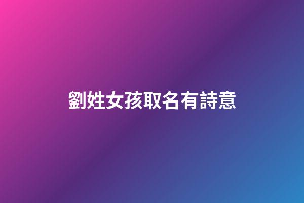劉姓女孩取名有詩意(劉姓女孩取名字)-第1張-女孩起名-玄機派