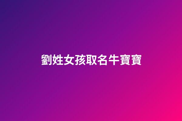 劉姓女孩取名牛寶寶(劉姓女孩取名牛寶寶好嗎)-第1張-女孩起名-玄機派