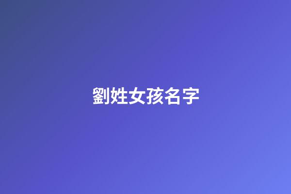 劉姓女孩名字(劉姓女孩名字優(yōu)雅大氣)-第1張-女孩起名-玄機派