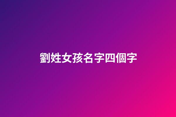 劉姓女孩名字四個字(劉姓女孩名字四個字)-第1張-女孩起名-玄機派