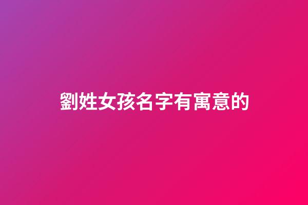 劉姓女孩名字有寓意的(姓劉的女孩名字有詩意)-第1張-女孩起名-玄機派