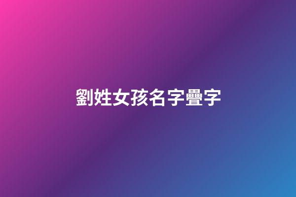 劉姓女孩名字疊字(劉姓疊字女寶名字)-第1張-女孩起名-玄機(jī)派