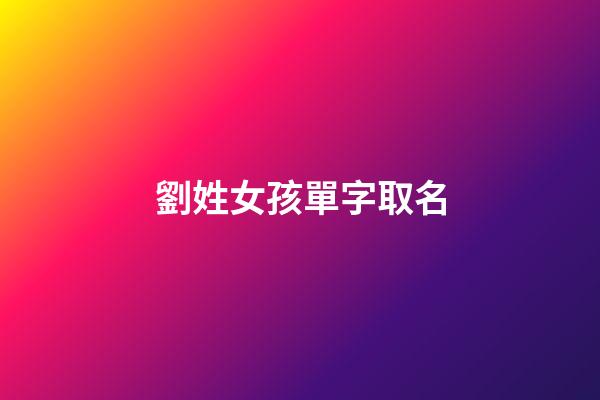 劉姓女孩單字取名(劉姓取名女孩要單名)-第1張-女孩起名-玄機派