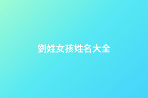 劉姓女孩姓名大全(劉姓女孩名字簡單大方洋氣)-第1張-女孩起名-玄機派