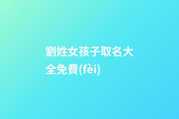 劉姓女孩子取名大全免費(fèi)(劉姓女孩子取名大全免費(fèi)起名)-第1張-女孩起名-玄機(jī)派