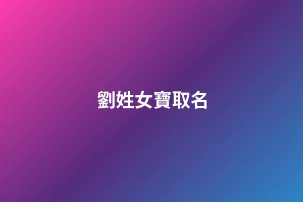 劉姓女寶取名(劉姓女寶取名洋氣)-第1張-女孩起名-玄機(jī)派
