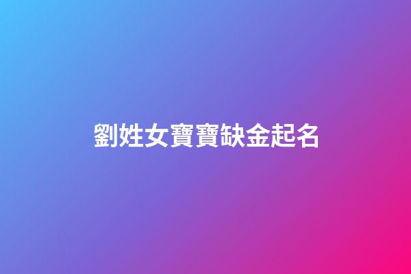 劉姓女寶寶缺金起名(劉姓女孩缺金取名寶典)-第1張-女孩起名-玄機(jī)派