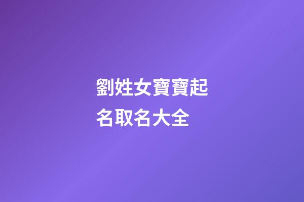 劉姓女寶寶起名取名大全(劉姓女寶寶起名取名大全免費(fèi))-第1張-女孩起名-玄機(jī)派