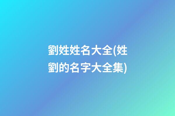 劉姓姓名大全(姓劉的名字大全集)