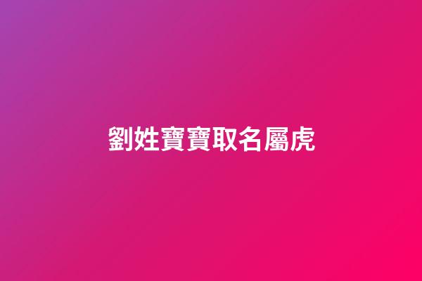 劉姓寶寶取名屬虎(劉姓寶寶取名屬虎男孩)-第1張-男孩起名-玄機派