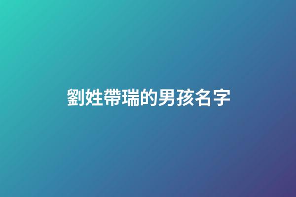 劉姓帶瑞的男孩名字(劉瑞起名字)-第1張-男孩起名-玄機(jī)派