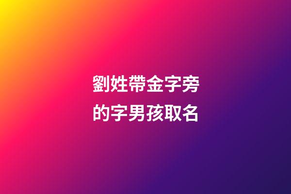 劉姓帶金字旁的字男孩取名(劉姓帶金字旁名字大全)-第1張-男孩起名-玄機派