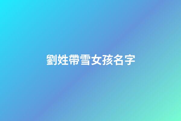 劉姓帶雪女孩名字(劉雪名字的含義)-第1張-女孩起名-玄機派