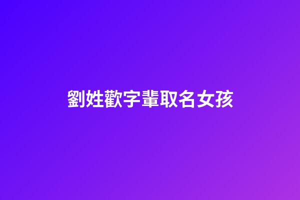 劉姓歡字輩取名女孩(姓歡的女孩名字)-第1張-女孩起名-玄機(jī)派