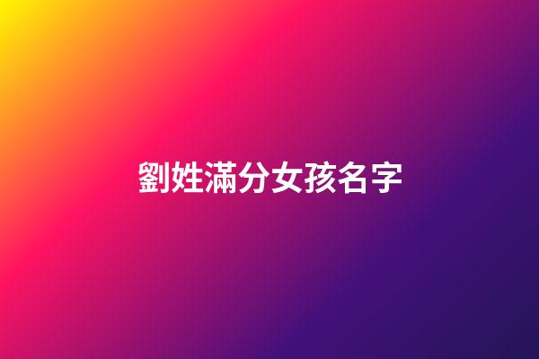 劉姓滿分女孩名字(劉姓女孩取名高分)-第1張-女孩起名-玄機派