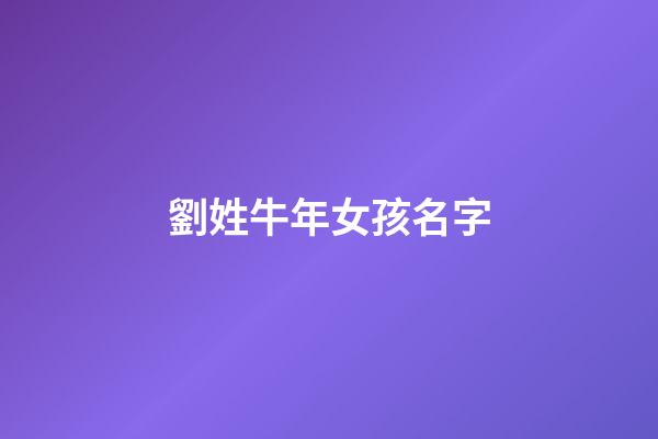 劉姓牛年女孩名字(劉姓牛年女孩名字怎么取)-第1張-女孩起名-玄機派