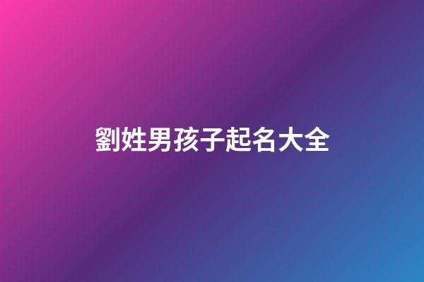 劉姓男孩子起名大全(劉姓男孩子的名字大全2023年)-第1張-男孩起名-玄機派