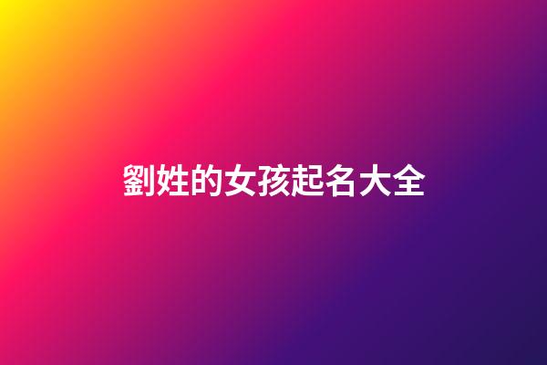 劉姓的女孩起名大全(劉姓女孩子取名字大全)-第1張-女孩起名-玄機(jī)派