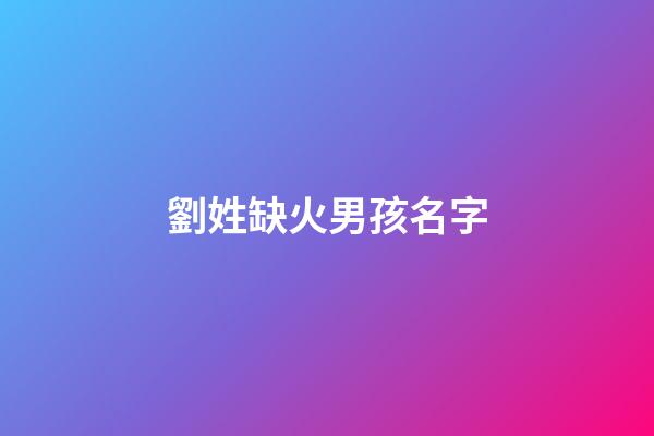 劉姓缺火男孩名字(姓劉缺火的女孩名字)-第1張-女孩起名-玄機派