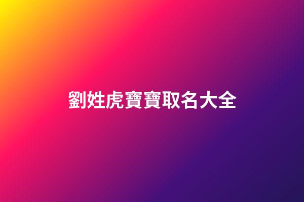 劉姓虎寶寶取名大全(彭姓虎寶寶取名字大全男孩)-第1張-男孩起名-玄機派