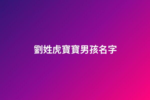 劉姓虎寶寶男孩名字(劉姓虎寶寶男孩名字劉夢)-第1張-男孩起名-玄機派