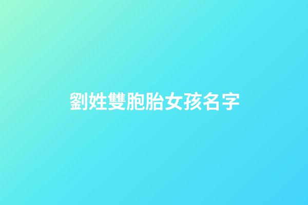劉姓雙胞胎女孩名字(劉姓雙胞胎女孩名字知乎)-第1張-女孩起名-玄機派