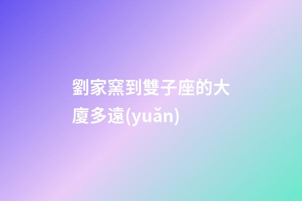 劉家窯到雙子座的大廈多遠(yuǎn)