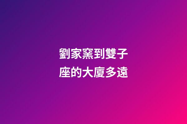 劉家窯到雙子座的大廈多遠