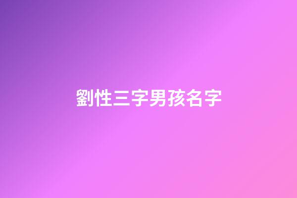 劉性三字男孩名字(劉性三字男孩名字有哪些)-第1張-男孩起名-玄機派