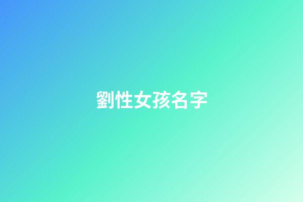 劉性女孩名字(劉性女孩名字大全)-第1張-女孩起名-玄機派