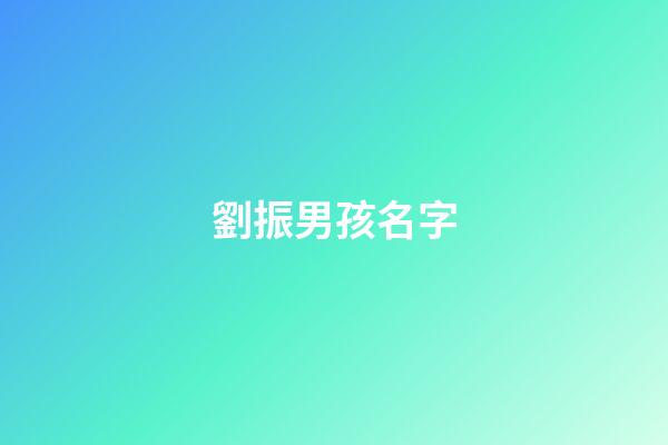 劉振男孩名字(劉振名字的含義)-第1張-男孩起名-玄機派