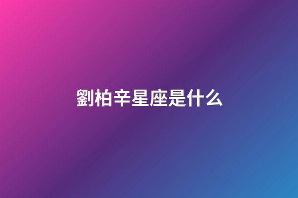 劉柏辛星座是什么-第1張-星座運勢-玄機派