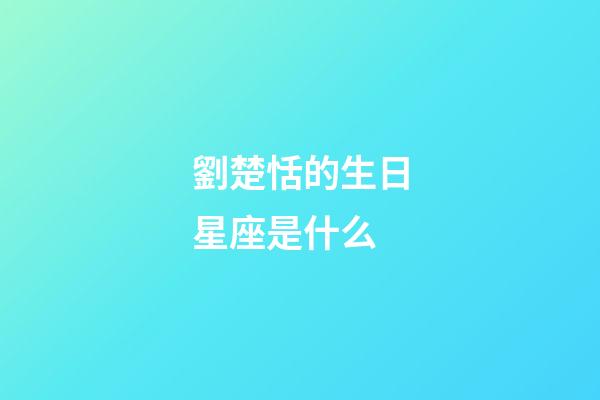 劉楚恬的生日星座是什么-第1張-星座運勢-玄機派