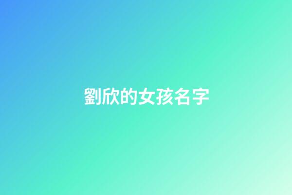 劉欣的女孩名字(劉欣名字的含義)-第1張-女孩起名-玄機派