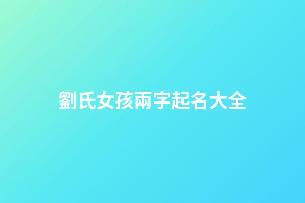 劉氏女孩兩字起名大全(劉姓女孩取名洋氣好聽兩個(gè)字)-第1張-女孩起名-玄機(jī)派
