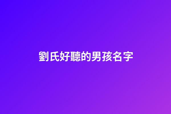 劉氏好聽的男孩名字(劉氏男寶寶取名大全)-第1張-男孩起名-玄機派