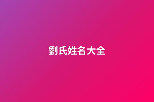 劉氏姓名大全(劉氏姓名大全男孩好聽)-第1張-男孩起名-玄機派