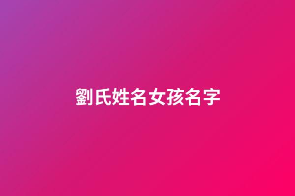 劉氏姓名女孩名字(劉氏取名女孩取名)-第1張-女孩起名-玄機派