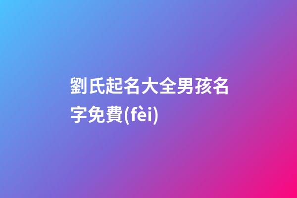 劉氏起名大全男孩名字免費(fèi)(2023年劉氏男寶寶起名大全)-第1張-男孩起名-玄機(jī)派