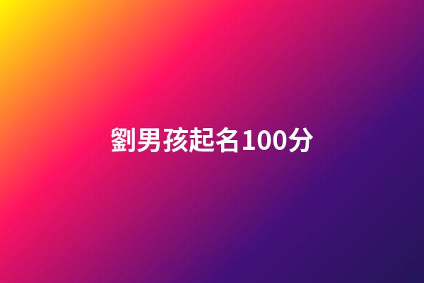 劉男孩起名100分(劉男孩名大氣)-第1張-男孩起名-玄機(jī)派