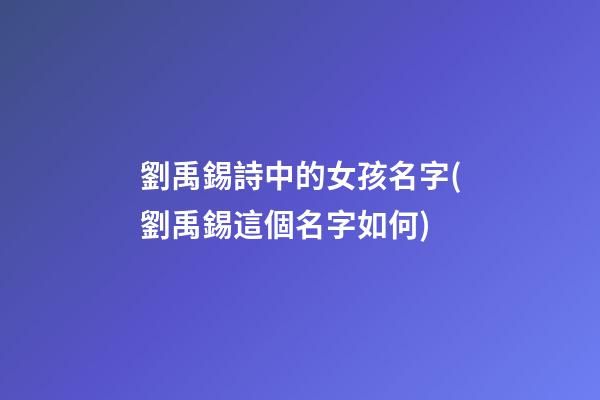 劉禹錫詩中的女孩名字(劉禹錫這個名字如何)