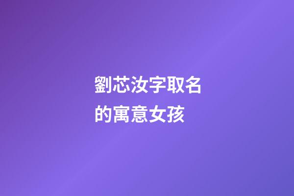 劉芯汝字取名的寓意女孩(劉蕊名字的含義是什么)-第1張-女孩起名-玄機派