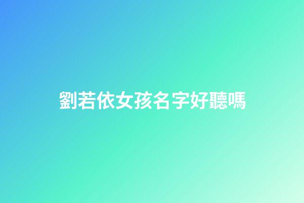 劉若依女孩名字好聽嗎(劉若伊名字寓意好嗎)-第1張-女孩起名-玄機派