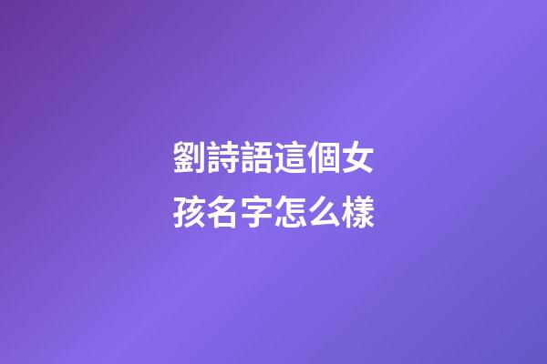 劉詩語這個女孩名字怎么樣(劉詩雨名字的寓意怎么樣)-第1張-女孩起名-玄機派