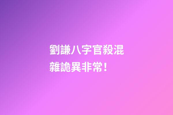 劉謙八字官殺混雜詭異非常！